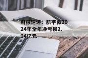 财报速递：航宇微2024年全年净亏损2.94亿元