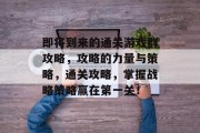 即将到来的通关游戏群攻略，攻略的力量与策略，通关攻略，掌握战略策略赢在第一关！