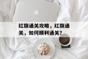 红旗通关攻略，红旗通关，如何顺利通关？