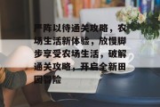 严阵以待通关攻略，农场生活新体验，放慢脚步享受农场生活，破解通关攻略，开启全新田园冒险
