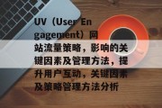 UV(User Engagement)网站流量策略,影响的关键因素及管理方法,提升用户互动,关键因素及策略管理方法分析 UV(User Engagement)网站流量策略,影响的关键因素及管理方法,提升用户互动,关键因素及策略管理方法分析