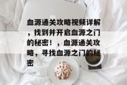 血源通关攻略视频详解，找到并开启血源之门的秘密！，血源通关攻略，寻找血源之门的秘密