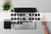 海王捕鱼游戏中心版,探索与解析,海王捕鱼游戏中心版,探索与解析的奥秘 海王捕鱼游戏中心版,探索与解析,海王捕鱼游戏中心版,探索与解析的奥秘