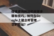 搭建查询网站的关键步骤和技巧，如何在Google上建立并管理您的网站？