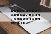 音乐插件对网站设计的革新性影响，音乐插件，推动网站设计革命性的创新工具