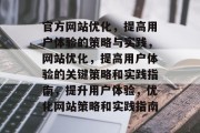 官方网站优化，提高用户体验的策略与实践，网站优化，提高用户体验的关键策略和实践指南，提升用户体验，优化网站策略和实践指南