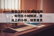 舌尖上的小镇通关攻略,如何在小城畅游,舌尖上的小镇,探索美食之旅