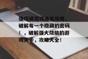 强烧脑游戏通关攻略，破解每一个隐藏的密码！，破解强大烧脑的游戏关卡，攻略大全！