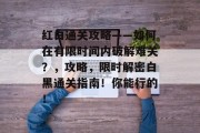 红白通关攻略——如何在有限时间内破解难关？，攻略，限时解密白黑通关指南！你能行的！