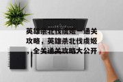 英雄杀北伐虞姬一通关攻略,英雄杀北伐虞姬,全关通关攻略大公开