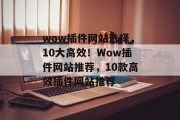 wow插件网站选择，10大高效！Wow插件网站推荐，10款高效插件网站推荐