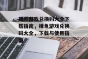 捕鱼游戏兑换码大全下载指南，捕鱼游戏兑换码大全，下载与使用指南