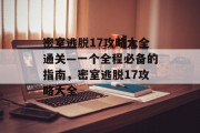 密室逃脱17攻略大全通关—一个全程必备的指南，密室逃脱17攻略大全