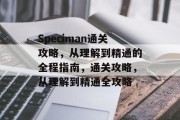 Speciman通关攻略，从理解到精通的全程指南，通关攻略，从理解到精通全攻略