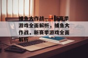 捕鱼大作战——新赛季游戏全面解析,捕鱼大作战,新赛季游戏全面解析 捕鱼大作战——新赛季游戏全面解析,捕鱼大作战,新赛季游戏全面解析