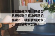青蛙通关攻略,你是否已经找到了解决问题的秘诀?,破解青蛙关卡,谜题策略大公开