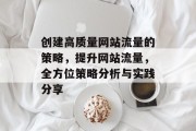 创建高质量网站流量的策略，提升网站流量，全方位策略分析与实践分享