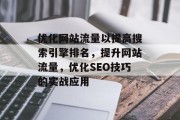 优化网站流量以提高搜索引擎排名，提升网站流量，优化SEO技巧的实战应用