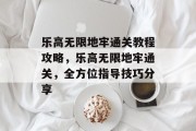 乐高无限地牢通关教程攻略，乐高无限地牢通关，全方位指导技巧分享