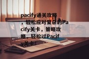 pacify通关攻略，轻松应对复杂的Pacify关卡，策略攻略，轻松过Pacify关卡！