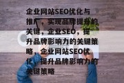 企业网站SEO优化与推广，实现品牌提升的关键，企业SEO，提升品牌影响力的关键策略，企业网站SEO优化，提升品牌影响力的关键策略