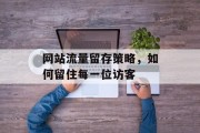 网站流量留存策略，如何留住每一位访客