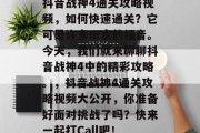 抖音战神4通关攻略视频，如何快速通关？它可是许多玩家的福音。今天，我们就来聊聊抖音战神4中的精彩攻略。，抖音战神4通关攻略视频大公开，你准备好面对挑战了吗？快来一起打Call吧！