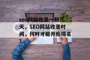 seo网站收录一般几天，SEO网站收录时间，何时才能开始排名?