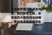 冰淇淋罗德七的通关攻略,我的解密之路,冰淇淋热火朝天闯关秘籍,神秘道具助我破译密码。