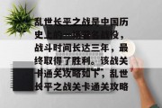 乱世长平之战是中国历史上的一场著名战役,战斗时间长达三年,最终取得了胜利。该战关卡通关攻略如下,乱世长平之战关卡通关攻略