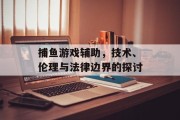 捕鱼游戏辅助，技术、伦理与法律边界的探讨