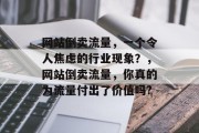 网站倒卖流量,一个令人焦虑的行业现象?,网站倒卖流量,你真的为流量付出了价值吗? 网站倒卖流量,一个令人焦虑的行业现象?,网站倒卖流量,你真的为流量付出了价值吗?