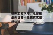 模拟恋爱攻略，让你在虚拟世界中收获真实情感体验