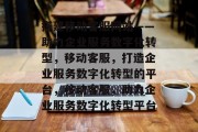 搭建移动客服网站——助力企业服务数字化转型，移动客服，打造企业服务数字化转型的平台，移动客服，助力企业服务数字化转型平台