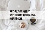 SEO助力网站推广，全方位解析如何实现高效网站优化