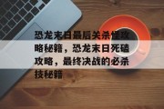 恐龙末日最后关杀怪攻略秘籍,恐龙末日死磕攻略,最终决战的必杀技秘籍 恐龙末日最后关杀怪攻略秘籍,恐龙末日死磕攻略,最终决战的必杀技秘籍