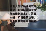 第五人格矿场通关攻略大全,如何玩转这个神秘的怪物副本?,第五人格,矿场通关攻略,每个怪物的策略与应对技巧