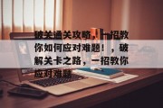 破关通关攻略，一招教你如何应对难题！，破解关卡之路，一招教你应对难题