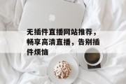 无插件直播网站推荐，畅享高清直播，告别插件烦恼