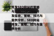 开发SEO网站的策略与技巧,SEO网站开发指南,策略、技巧与案例分析,SEO网站开发,策略、技巧与案例分析