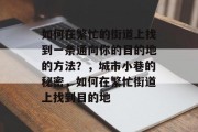 如何在繁忙的街道上找到一条通向你的目的地的方法？，城市小巷的秘密，如何在繁忙街道上找到目的地