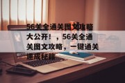 56关全通关图文攻略大公开!,56关全通关图文攻略,一键通关速成秘籍 56关全通关图文攻略大公开!,56关全通关图文攻略,一键通关速成秘籍