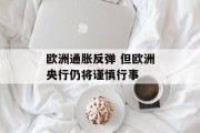 欧洲通胀反弹 但欧洲央行仍将谨慎行事
