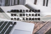 迎新年第七关通关攻略视频,新年七大关通关大作战,礼包满减攻略汇总
