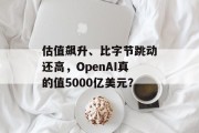估值飙升、比字节跳动还高，OpenAI真的值5000亿美元？