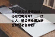 即将通关毕业塔攻略,必看攻略分享!,一技过人,通关毕业塔攻略全解锁必备神器!