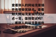 查看别人的网站流量插件有哪些优缺点，查看别人网站流量插件优缺点一览，值得尝试吗?，看别人网站流量插件，优点与缺点比较,值得试试吗?