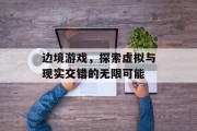 边境游戏，探索虚拟与现实交错的无限可能