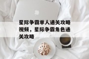 星际争霸单人通关攻略视频，星际争霸角色通关攻略