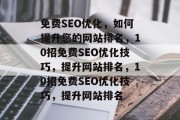 免费SEO优化，如何提升您的网站排名，10招免费SEO优化技巧，提升网站排名，10招免费SEO优化技巧，提升网站排名